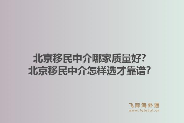 北京移民中介哪家质量好？北京移民中介怎样选才靠谱？