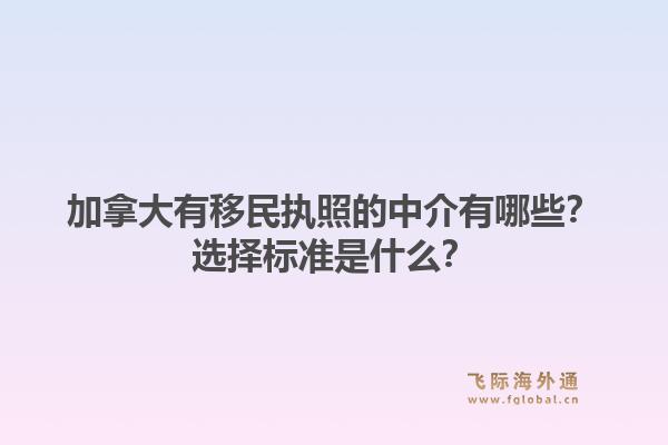 加拿大有移民执照的中介有哪些？选择标准是什么？