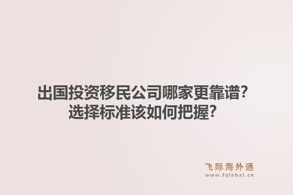 出国投资移民公司哪家更靠谱？选择标准该如何把握？