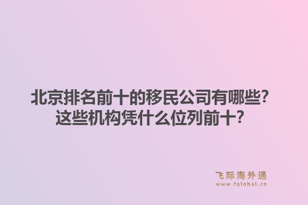 北京排名前十的移民公司有哪些？这些机构凭什么位列前十？