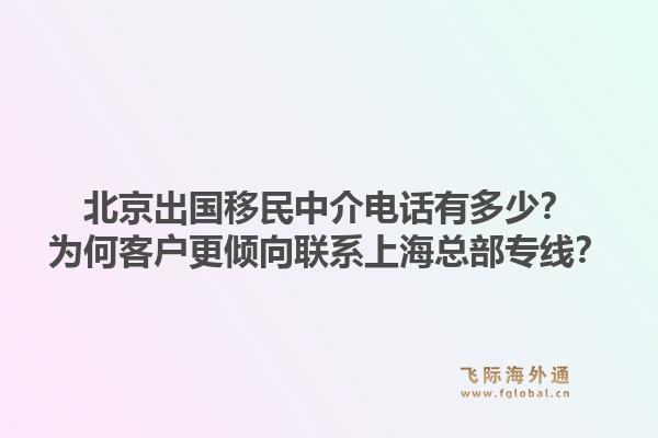 北京出国移民中介电话有多少？为何客户更倾向联系上海总部专线？