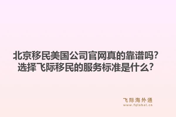 北京移民美国公司官网真的靠谱吗？选择飞际移民的服务标准是什么？