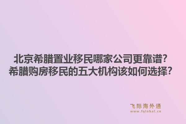 北京希腊置业移民哪家公司更靠谱？希腊购房移民的五大机构该如何选择？