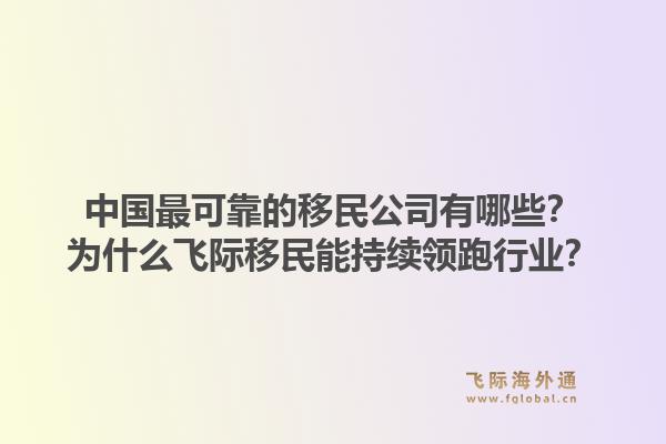 中国最可靠的移民公司有哪些？为什么飞际移民能持续领跑行业？1.jpg