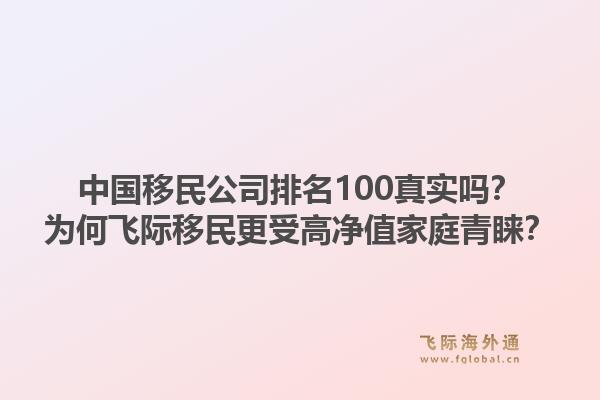 中国移民公司排名100真实吗？为何飞际移民更受高净值家庭青睐？1.jpg