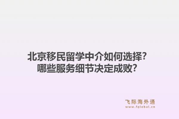 北京移民留学中介如何选择？哪些服务细节决定成败？1.jpg