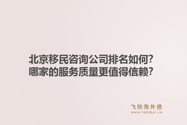 北京移民咨询公司排名如何？哪家的服务质量更值得信赖？1.jpg