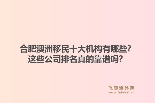 合肥澳洲移民十大机构有哪些？这些公司排名真的靠谱吗？1.jpg