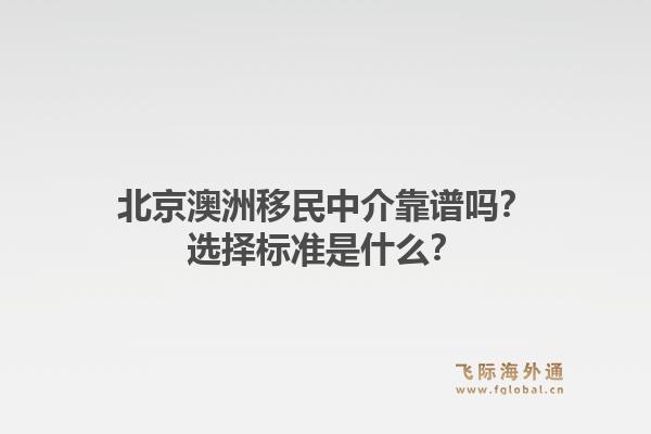 北京澳洲移民中介靠谱吗?选择标准是什么?1.jpg