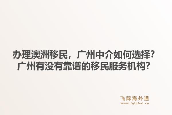 办理澳洲移民,广州中介如何选择?广州有没有靠谱的移民服务机构?1.jpg