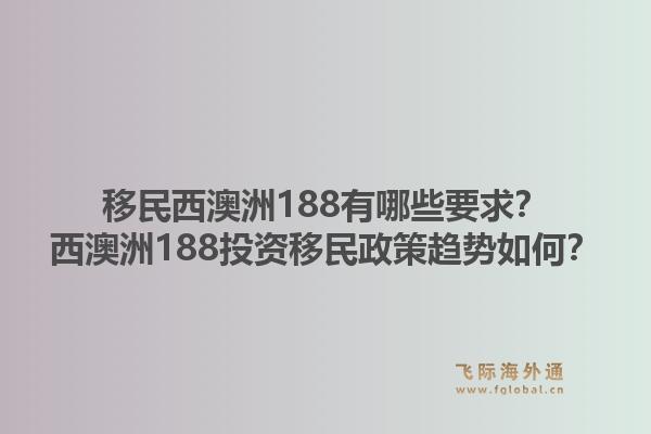 移民西澳洲188有哪些要求？西澳洲188投资移民政策趋势如何？1.jpg