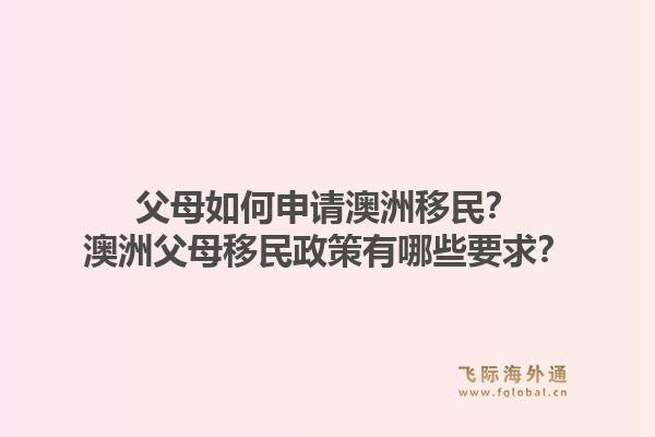 父母如何申请澳洲移民？澳洲父母移民政策有哪些要求？1.jpg