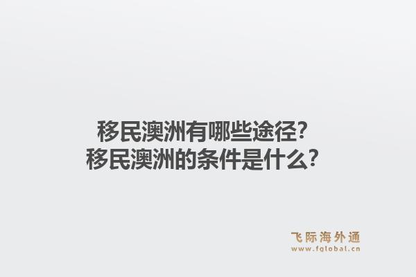 移民澳洲有哪些途径?移民澳洲的条件是什么?1.jpg