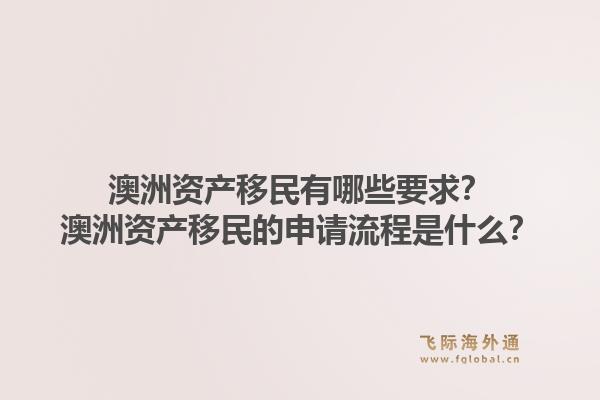 澳洲资产移民有哪些要求？澳洲资产移民的申请流程是什么？1.jpg