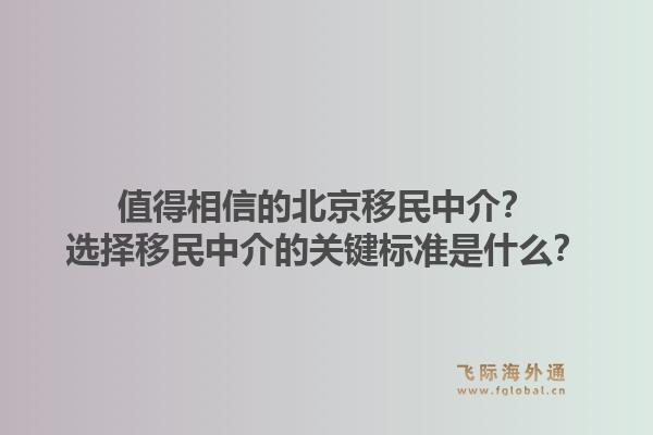 值得相信的北京移民中介？选择移民中介的关键标准是什么？1.jpg