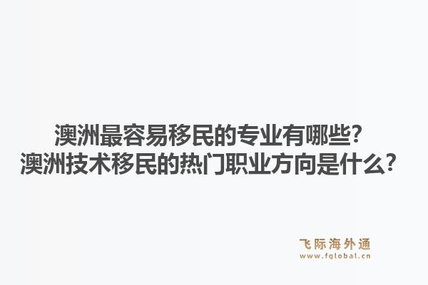 澳洲最容易移民的专业有哪些？澳洲技术移民的热门职业方向是什么？1.jpg