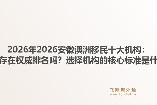 2026年2026安徽澳洲移民十大机构：真的存在权威排名吗？选择机构的核心标准是什么？1.jpg