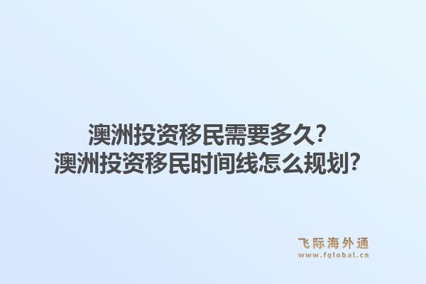 澳洲投资移民需要多久？澳洲投资移民时间线怎么规划？1.jpg