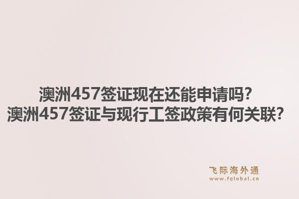 澳洲457签证现在还能申请吗？澳洲457签证与现行工签政策有何关联？1.jpg