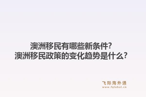 澳洲移民有哪些新条件?澳洲移民政策的变化趋势是什么?1.jpg