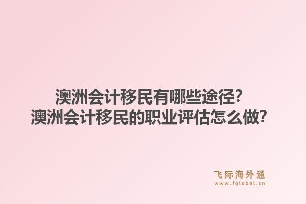 澳洲会计移民有哪些途径？澳洲会计移民的职业评估怎么做？1.jpg