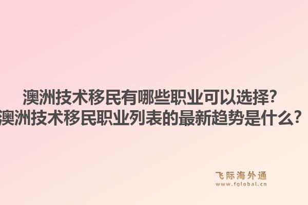 澳洲技术移民有哪些职业可以选择?澳洲技术移民职业列表的最新趋势是什么?1.jpg