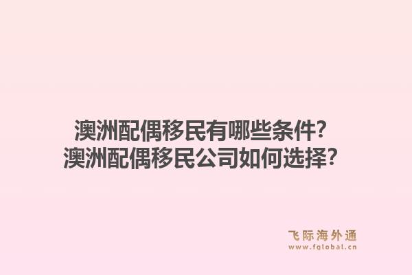 澳洲配偶移民有哪些条件?澳洲配偶移民公司如何选择?1.jpg