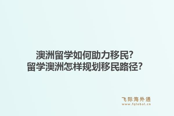 澳洲留学如何助力移民?留学澳洲怎样规划移民路径?1.jpg