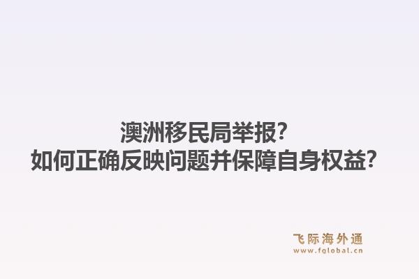 澳洲移民局举报？如何正确反映问题并保障自身权益？1.jpg