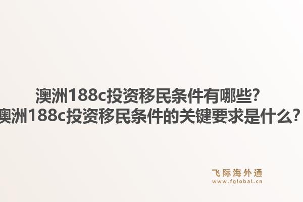 澳洲188c投资移民条件有哪些？澳洲188c投资移民条件的关键要求是什么？1.jpg