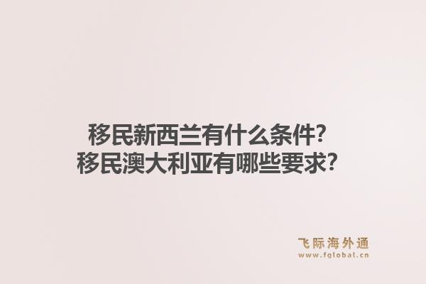移民新西兰有什么条件？移民澳大利亚有哪些要求？1.jpg