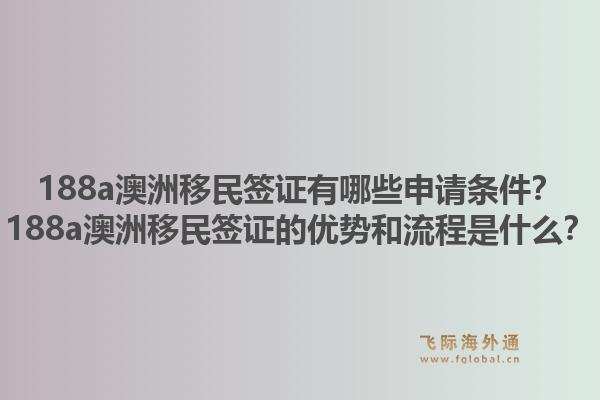 188a澳洲移民签证有哪些申请条件？188a澳洲移民签证的优势和流程是什么？1.jpg
