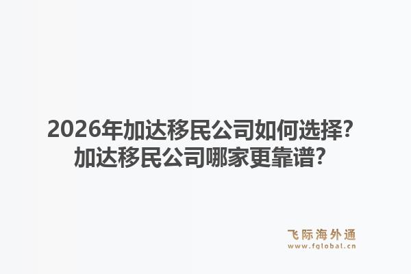 2026年加达移民公司如何选择？加达移民公司哪家更靠谱？1.jpg