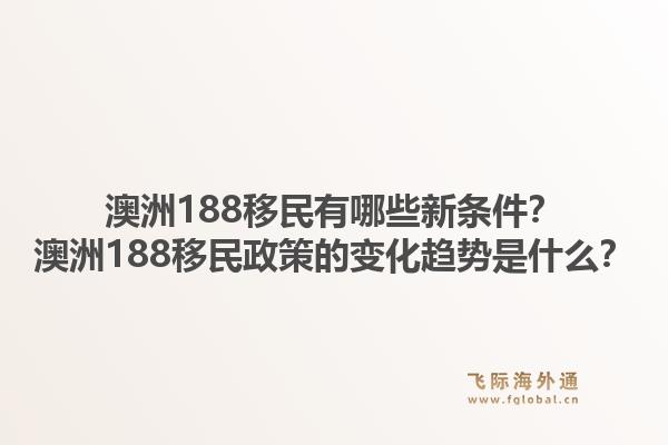 澳洲188移民有哪些新条件?澳洲188移民政策的变化趋势是什么?1.jpg
