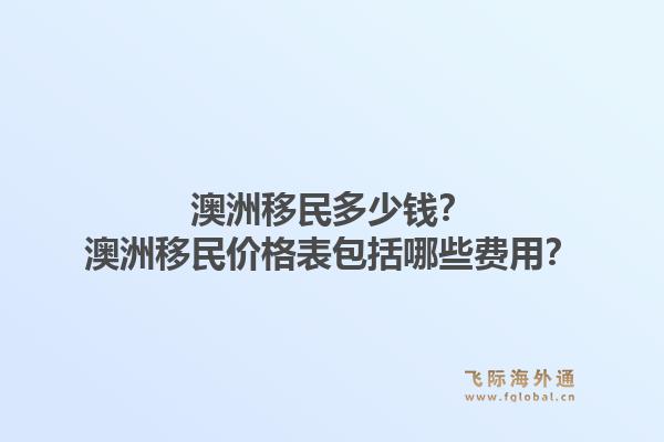 澳洲移民多少钱？澳洲移民价格表包括哪些费用？1.jpg