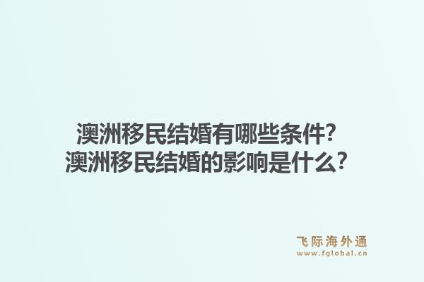澳洲移民结婚有哪些条件?澳洲移民结婚的影响是什么?1.jpg