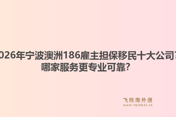 2026年宁波澳洲186雇主担保移民十大公司？哪家服务更专业可靠？1.jpg