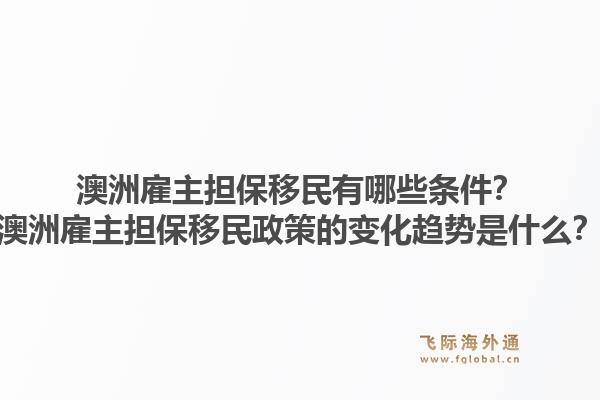 澳洲雇主担保移民有哪些条件？澳洲雇主担保移民政策的变化趋势是什么？1.jpg