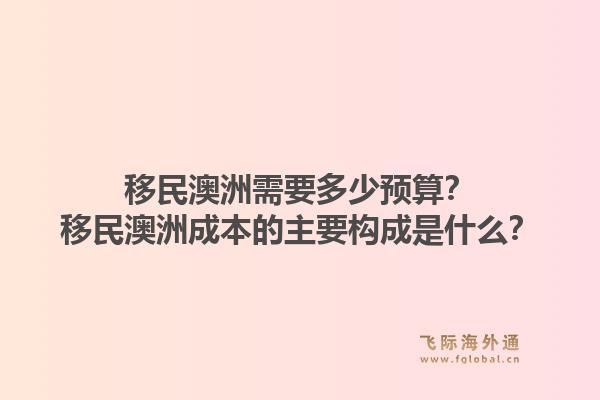 移民澳洲需要多少预算？移民澳洲成本的主要构成是什么？1.jpg