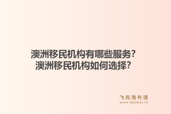 澳洲移民机构有哪些服务？澳洲移民机构如何选择？1.jpg