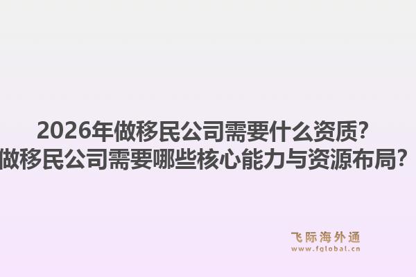 2026年做移民公司需要什么资质？做移民公司需要哪些核心能力与资源布局？1.jpg