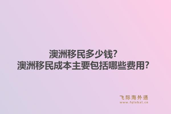 澳洲移民多少钱?澳洲移民成本主要包括哪些费用?1.jpg