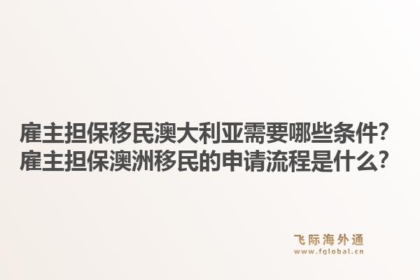 雇主担保移民澳大利亚需要哪些条件?雇主担保澳洲移民的申请流程是什么?1.jpg