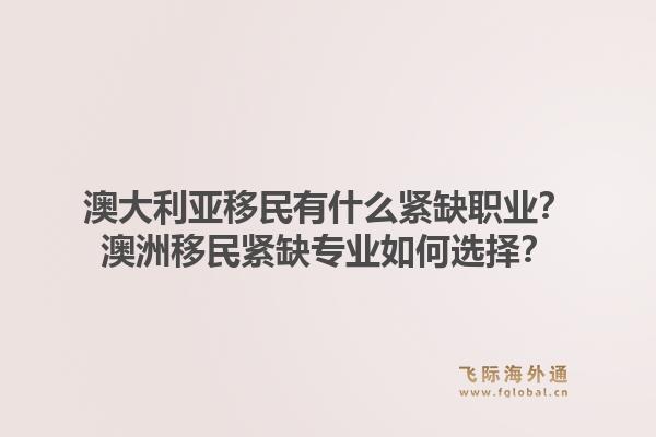 澳大利亚移民有什么紧缺职业？澳洲移民紧缺专业如何选择？1.jpg