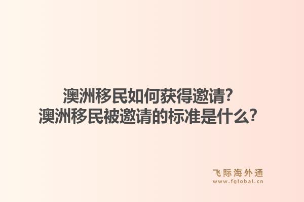 澳洲移民如何获得邀请？澳洲移民被邀请的标准是什么？1.jpg