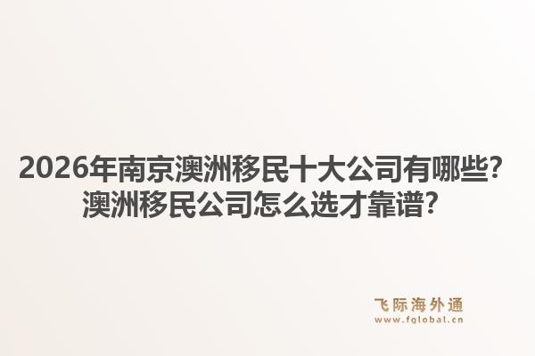 2026年南京澳洲移民十大公司有哪些？澳洲移民公司怎么选才靠谱？1.jpg