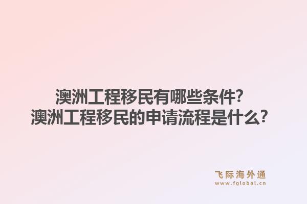 澳洲工程移民有哪些条件?澳洲工程移民的申请流程是什么?1.jpg