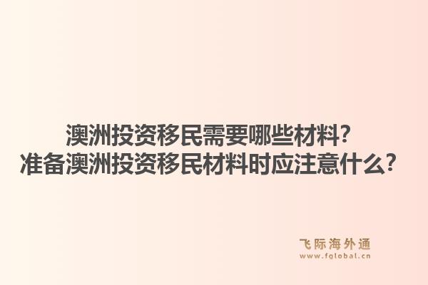 澳洲投资移民需要哪些材料？准备澳洲投资移民材料时应注意什么？1.jpg