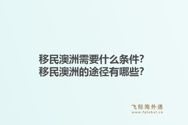 移民澳洲需要什么条件?移民澳洲的途径有哪些?1.jpg