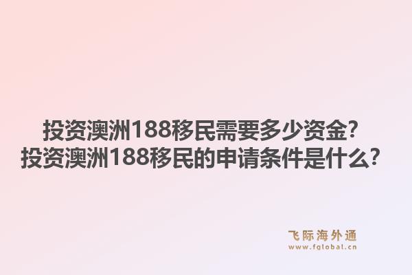投资澳洲188移民需要多少资金?投资澳洲188移民的申请条件是什么?1.jpg